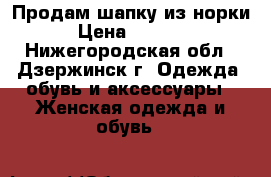 Продам шапку из норки › Цена ­ 3 000 - Нижегородская обл., Дзержинск г. Одежда, обувь и аксессуары » Женская одежда и обувь   